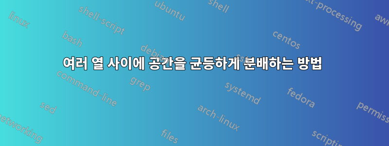 여러 열 사이에 공간을 균등하게 분배하는 방법