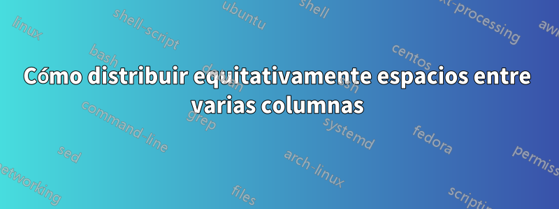 Cómo distribuir equitativamente espacios entre varias columnas