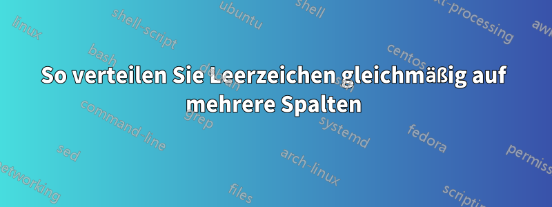 So verteilen Sie Leerzeichen gleichmäßig auf mehrere Spalten