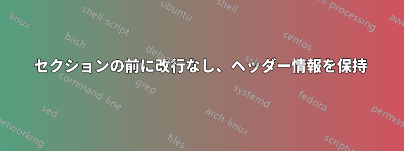 セクションの前に改行なし、ヘッダー情報を保持