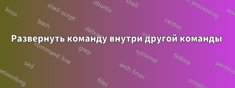 Развернуть команду внутри другой команды