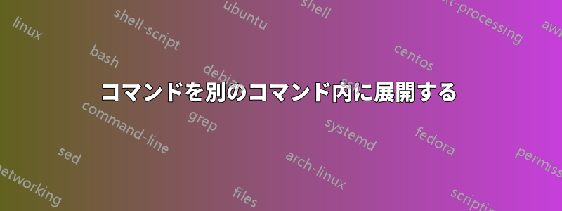 コマンドを別のコマンド内に展開する