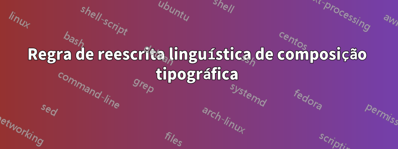 Regra de reescrita linguística de composição tipográfica