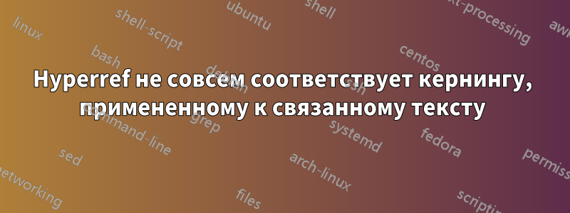 Hyperref не совсем соответствует кернингу, примененному к связанному тексту