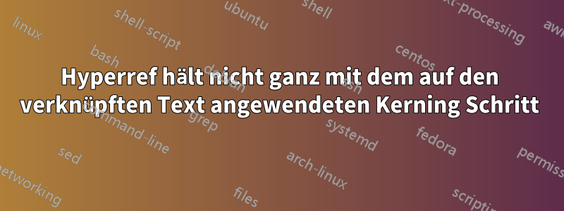 Hyperref hält nicht ganz mit dem auf den verknüpften Text angewendeten Kerning Schritt