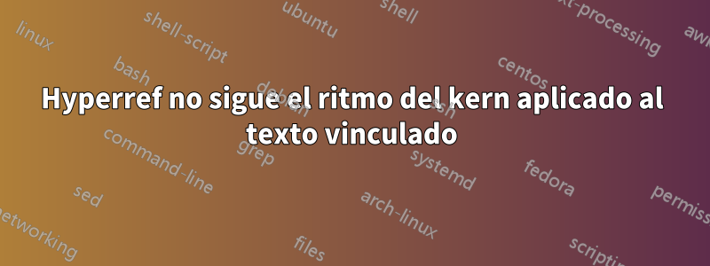 Hyperref no sigue el ritmo del kern aplicado al texto vinculado