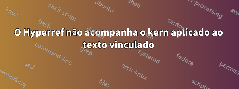 O Hyperref não acompanha o kern aplicado ao texto vinculado