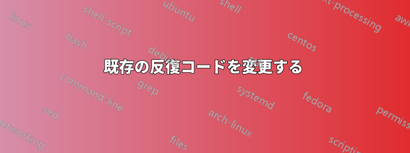 既存の反復コードを変更する