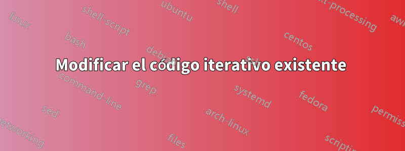 Modificar el código iterativo existente