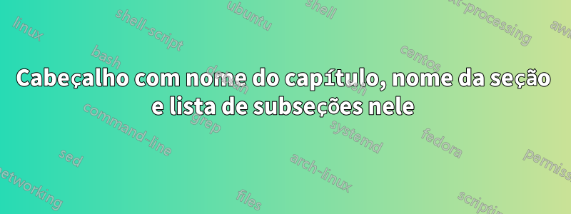 Cabeçalho com nome do capítulo, nome da seção e lista de subseções nele