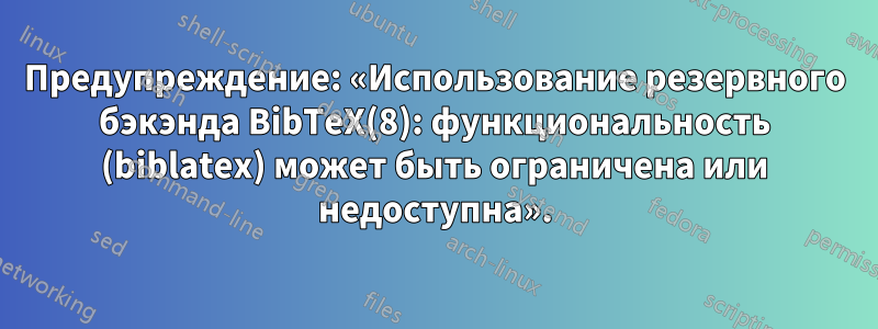 Предупреждение: «Использование резервного бэкэнда BibTeX(8): функциональность (biblatex) может быть ограничена или недоступна».