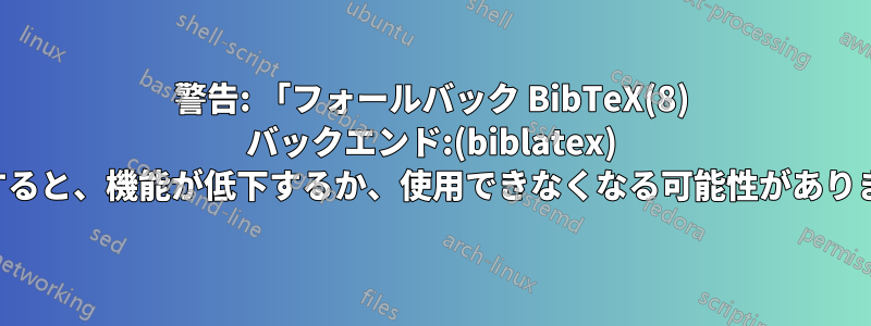 警告: 「フォールバック BibTeX(8) バックエンド:(biblatex) を使用すると、機能が低下するか、使用できなくなる可能性があります。」