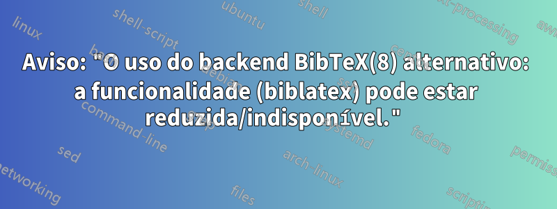 Aviso: "O uso do backend BibTeX(8) alternativo: a funcionalidade (biblatex) pode estar reduzida/indisponível."