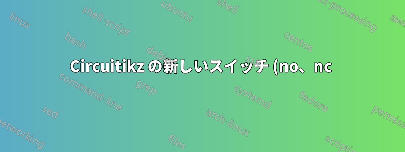 Circuitikz の新しいスイッチ (no、nc)