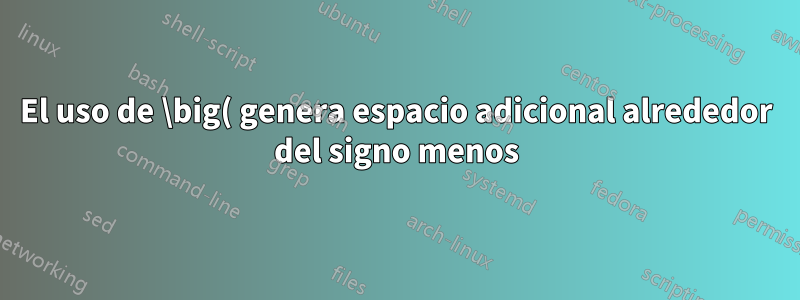 El uso de \big( genera espacio adicional alrededor del signo menos