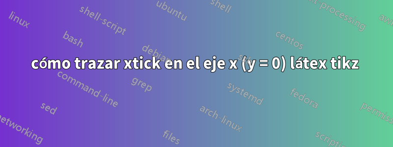 cómo trazar xtick en el eje x (y = 0) látex tikz