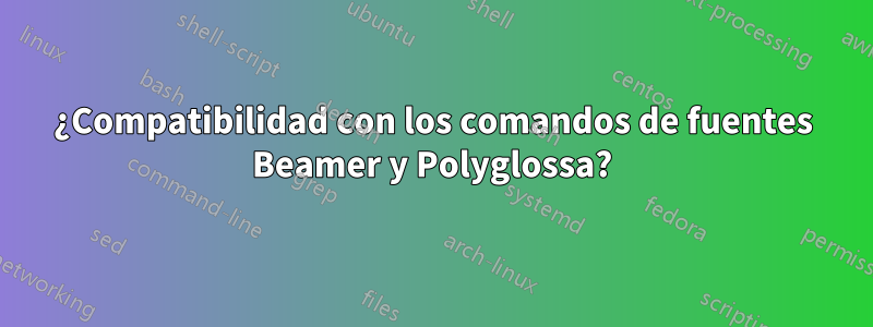 ¿Compatibilidad con los comandos de fuentes Beamer y Polyglossa?