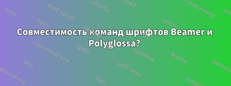 Совместимость команд шрифтов Beamer и Polyglossa?