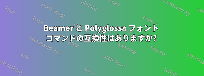 Beamer と Polyglossa フォント コマンドの互換性はありますか?