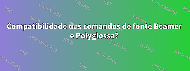 Compatibilidade dos comandos de fonte Beamer e Polyglossa?