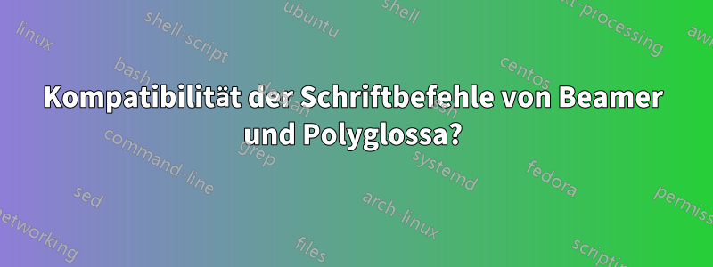 Kompatibilität der Schriftbefehle von Beamer und Polyglossa?