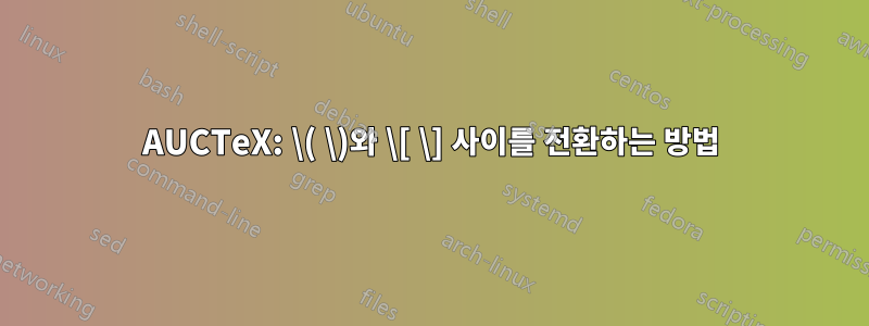 AUCTeX: \( \)와 \[ \] 사이를 전환하는 방법