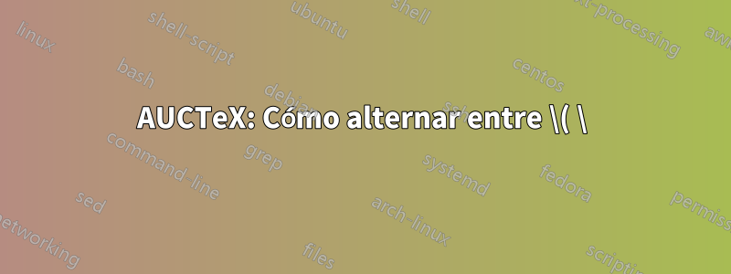 AUCTeX: Cómo alternar entre \( \) y \