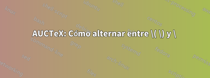 AUCTeX: Cómo alternar entre \( \) y \