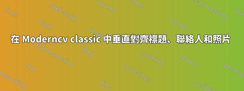 在 Moderncv classic 中垂直對齊標題、聯絡人和照片