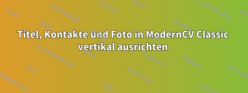 Titel, Kontakte und Foto in ModernCV Classic vertikal ausrichten