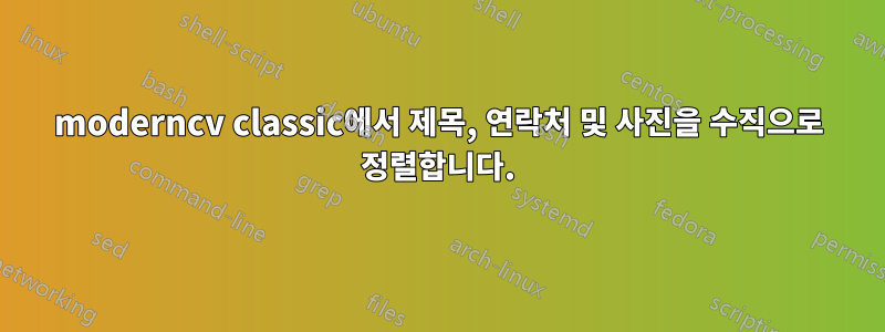 moderncv classic에서 제목, 연락처 및 사진을 수직으로 정렬합니다.