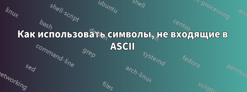 Как использовать символы, не входящие в ASCII