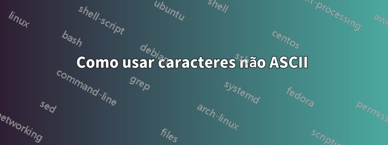 Como usar caracteres não ASCII