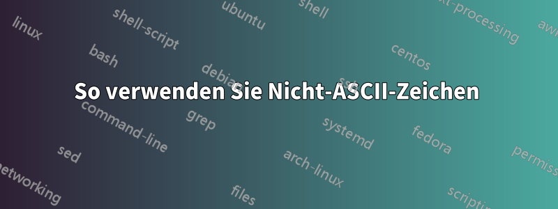 So verwenden Sie Nicht-ASCII-Zeichen