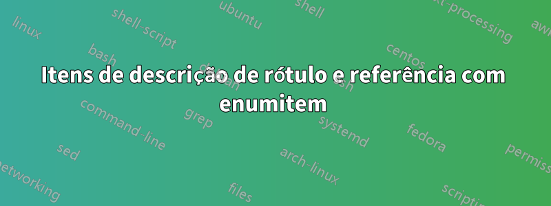 Itens de descrição de rótulo e referência com enumitem