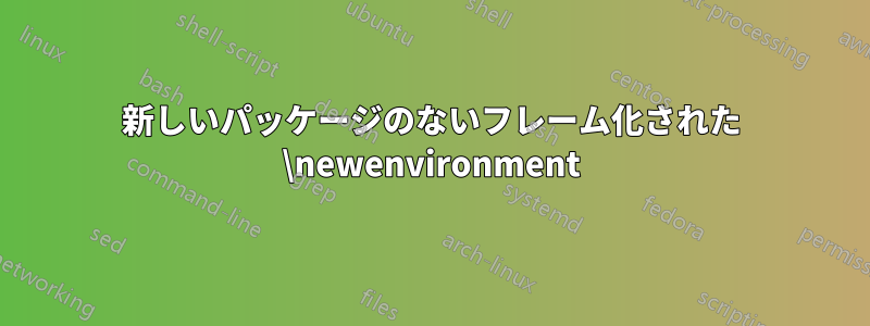 新しいパッケージのないフレーム化された \newenvironment