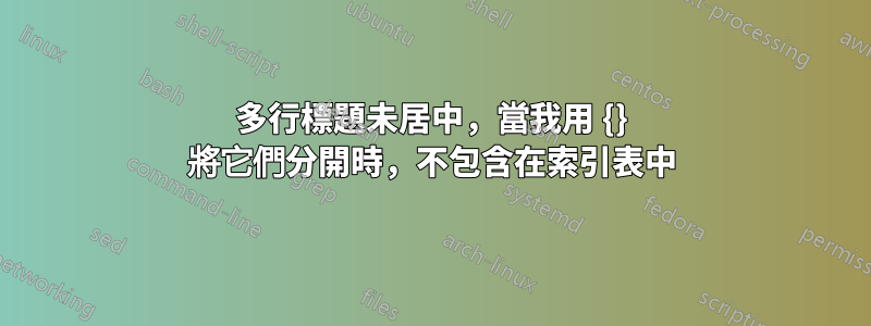 多行標題未居中，當我用 {} 將它們分開時，不包含在索引表中