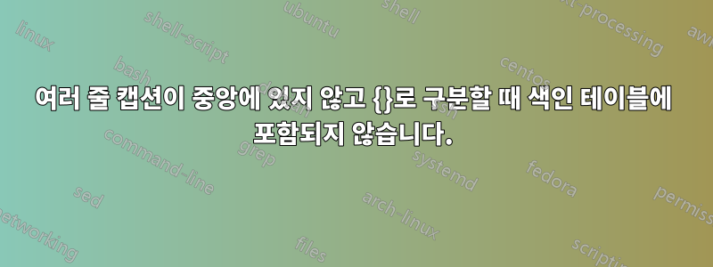 여러 줄 캡션이 중앙에 있지 않고 {}로 구분할 때 색인 테이블에 포함되지 않습니다.