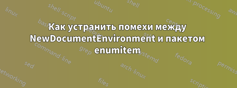 Как устранить помехи между NewDocumentEnvironment и пакетом enumitem