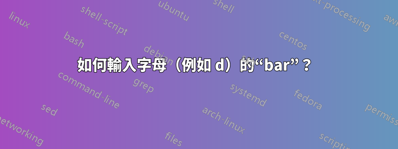 如何輸入字母（例如 d）的“bar”？ 