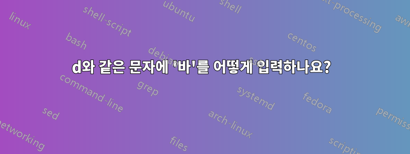 d와 같은 문자에 '바'를 어떻게 입력하나요? 