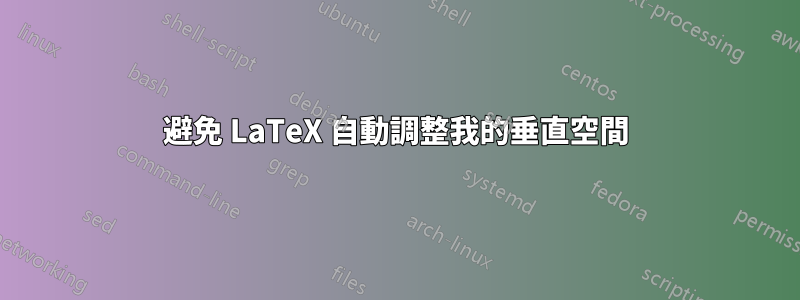 避免 LaTeX 自動調整我的垂直空間