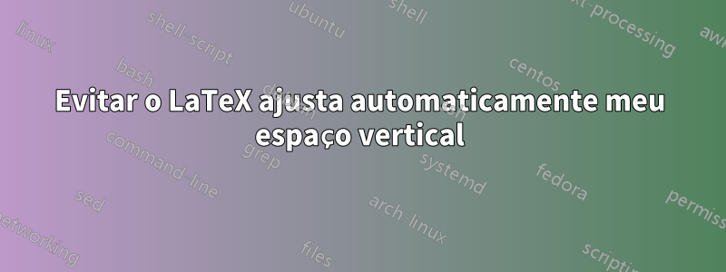 Evitar o LaTeX ajusta automaticamente meu espaço vertical