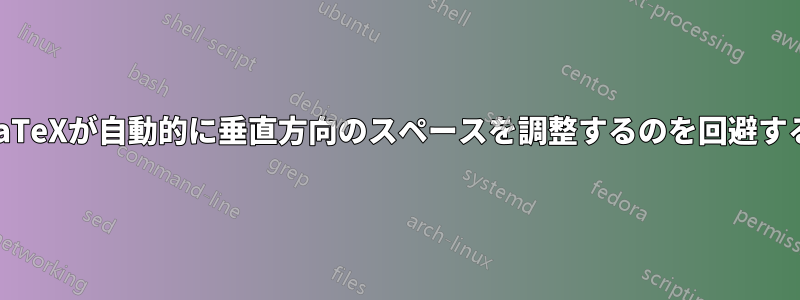 LaTeXが自動的に垂直方向のスペースを調整するのを回避する