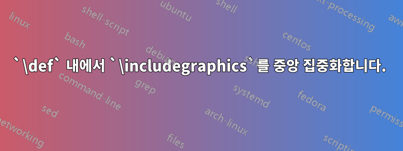 `\def` 내에서 `\includegraphics`를 중앙 집중화합니다.