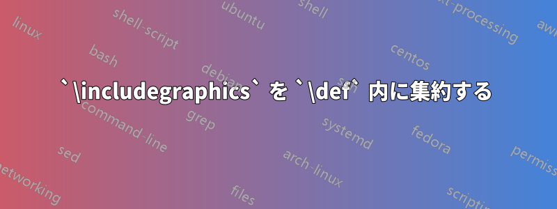 `\includegraphics` を `\def` 内に集約する