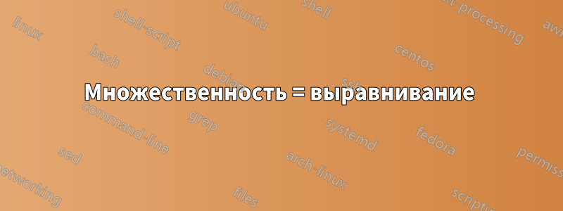 Множественность = выравнивание