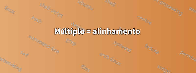 Múltiplo = alinhamento