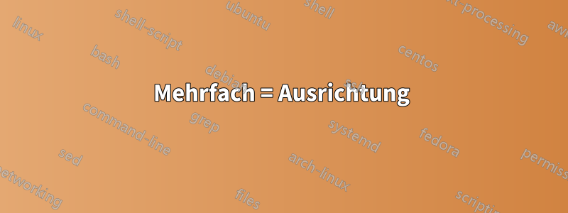 Mehrfach = Ausrichtung