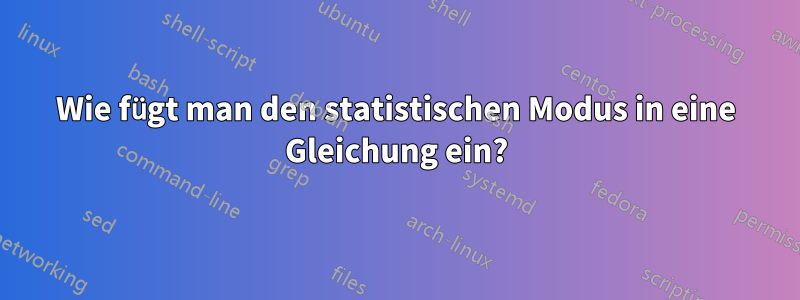 Wie fügt man den statistischen Modus in eine Gleichung ein?